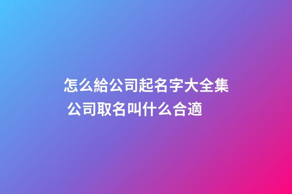 怎么給公司起名字大全集 公司取名叫什么合適-第1張-公司起名-玄機(jī)派